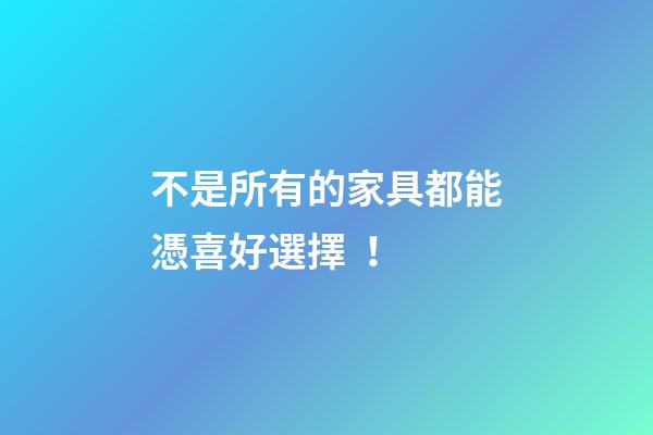 不是所有的家具都能憑喜好選擇！